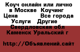 Коуч онлайн или лично в Москве, Коучинг › Цена ­ 2 500 - Все города Услуги » Другие   . Свердловская обл.,Каменск-Уральский г.